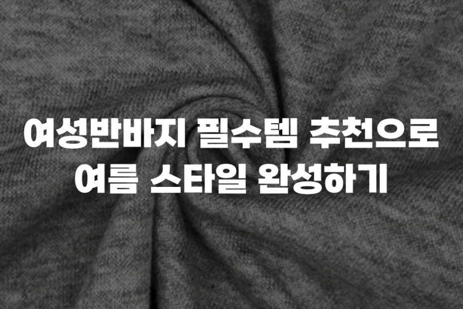 여성반바지 필수템 추천으로 여름 스타일 완성하기