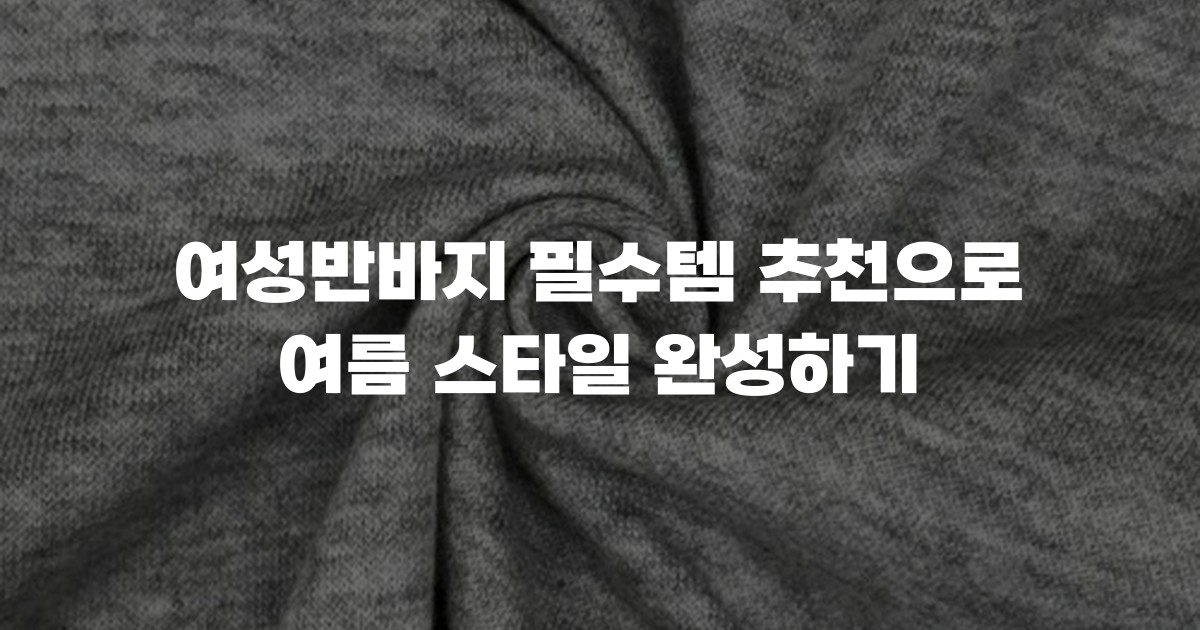 여성반바지 필수템 추천으로 여름 스타일 완성하기