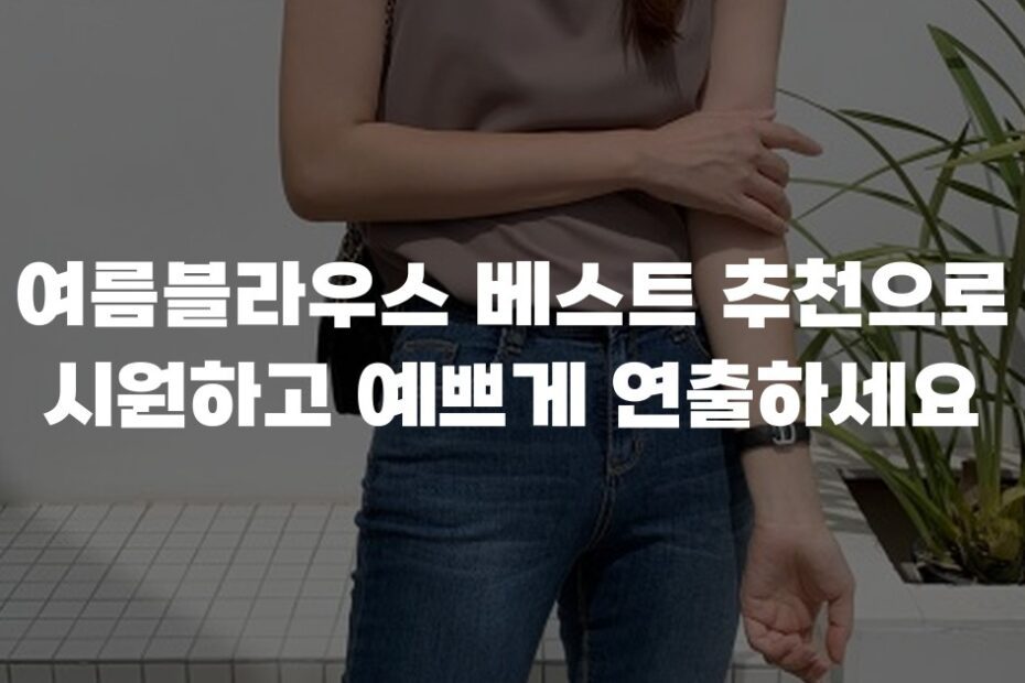 여름블라우스 베스트 추천으로 시원하고 예쁘게 연출하세요