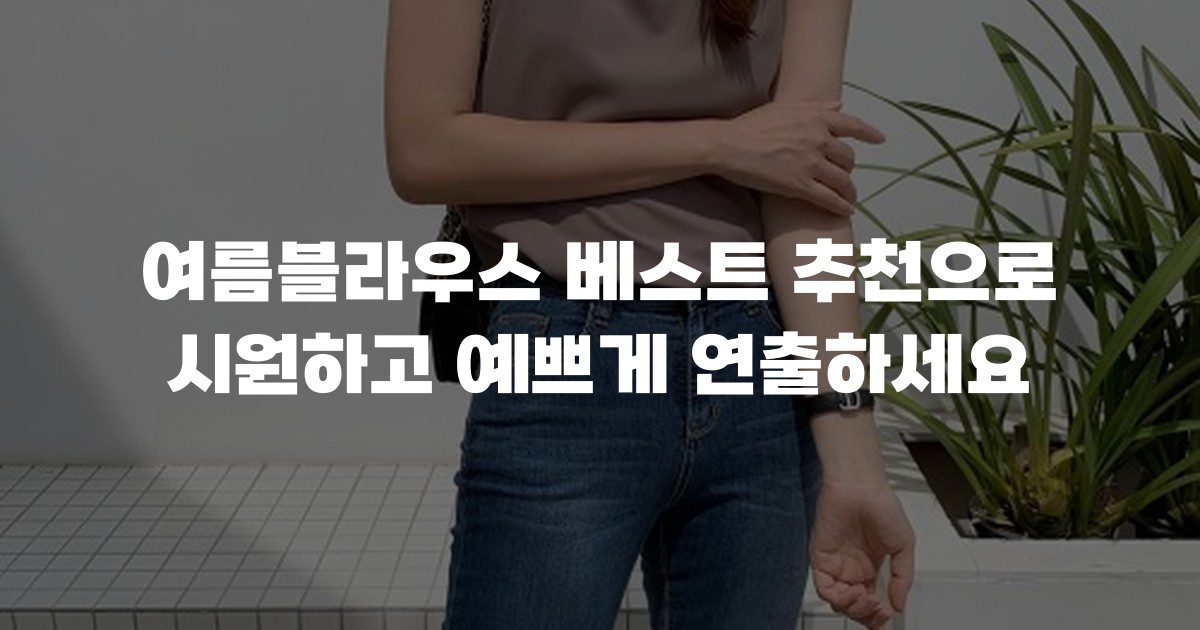 여름블라우스 베스트 추천으로 시원하고 예쁘게 연출하세요