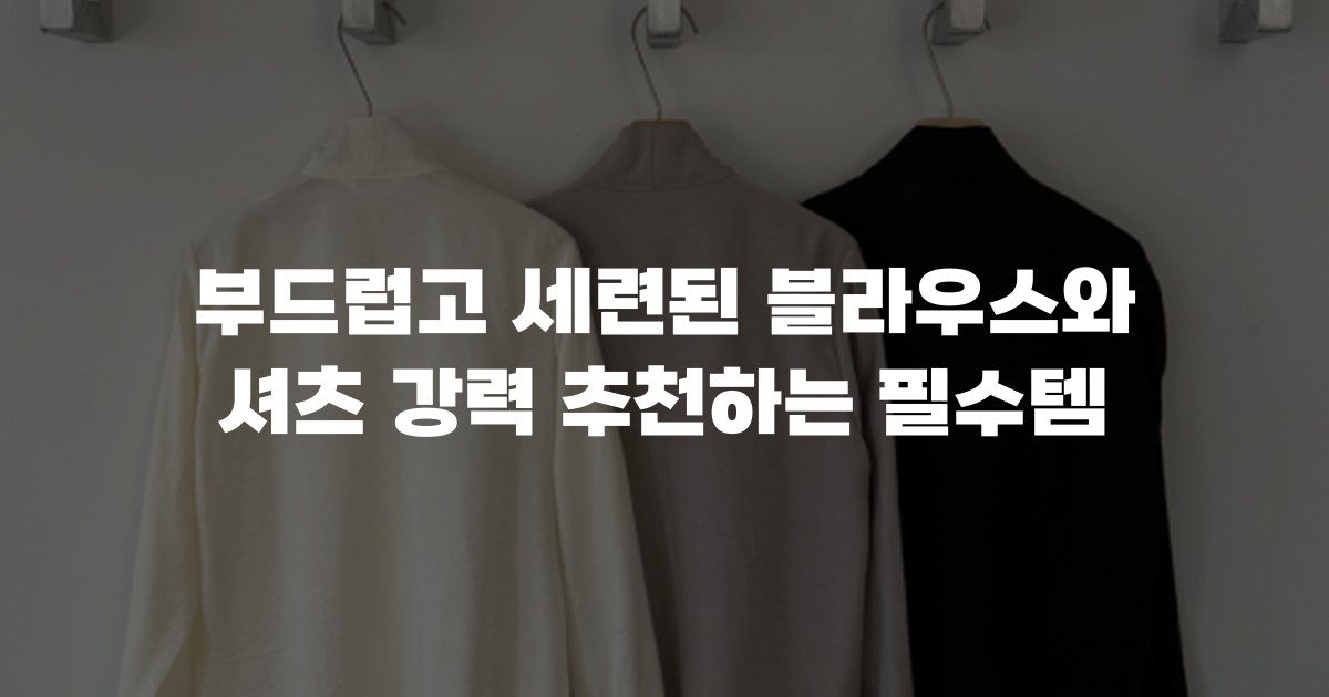부드럽고 세련된 블라우스와 셔츠 강력 추천하는 필수템