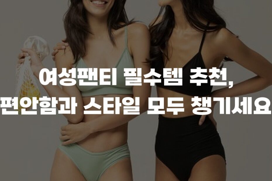 여성팬티 필수템 추천, 편안함과 스타일 모두 챙기세요