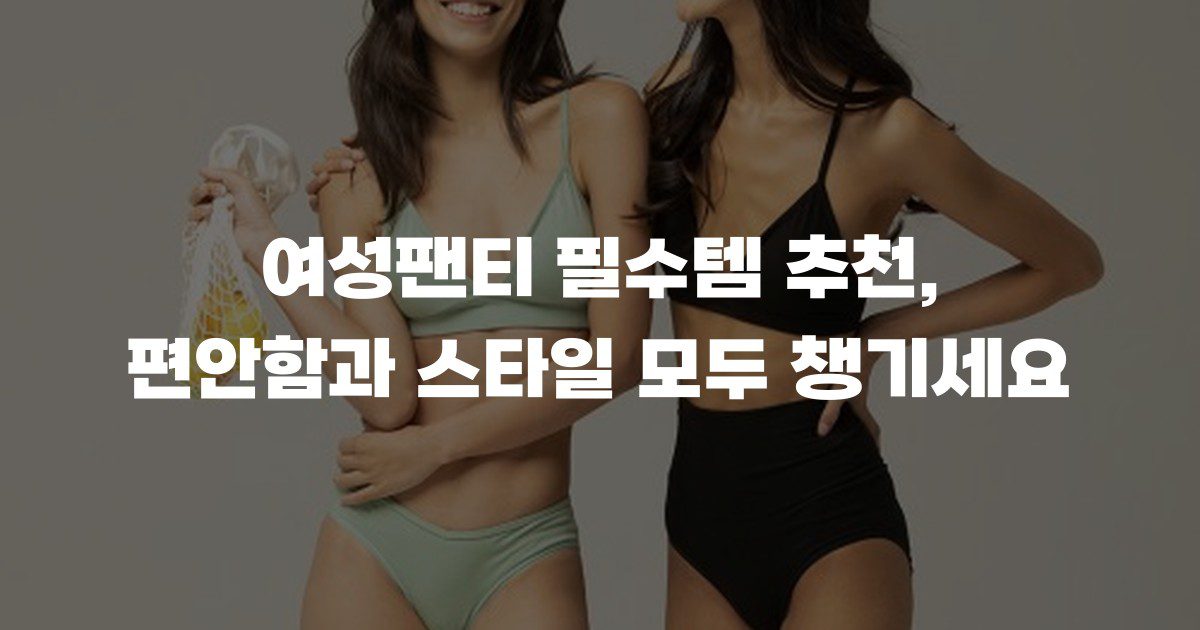 여성팬티 필수템 추천, 편안함과 스타일 모두 챙기세요