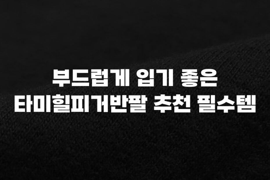 부드럽게 입기 좋은 타미힐피거반팔 추천 필수템