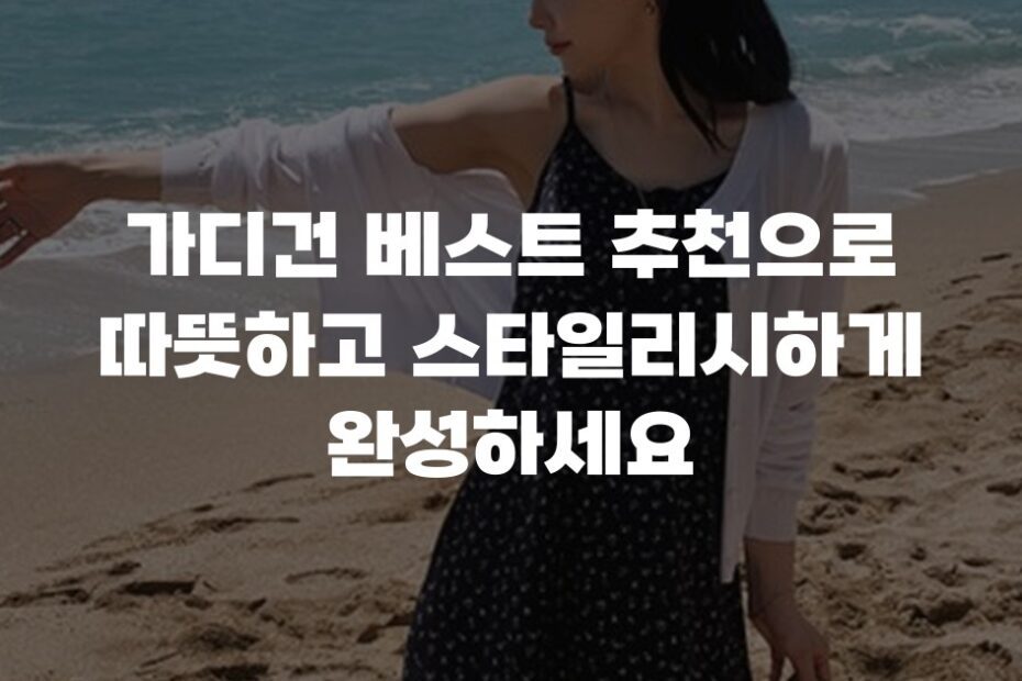 가디건 베스트 추천으로 따뜻하고 스타일리시하게 완성하세요